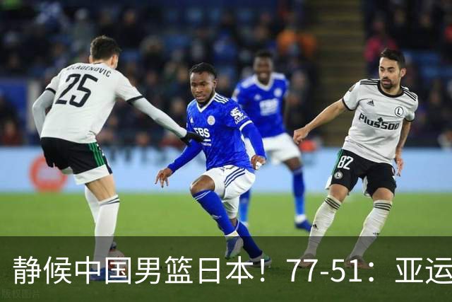 静候中国男篮/日本！77-51：亚运会首个决赛 夺冠大热大胜 祝贺韩国